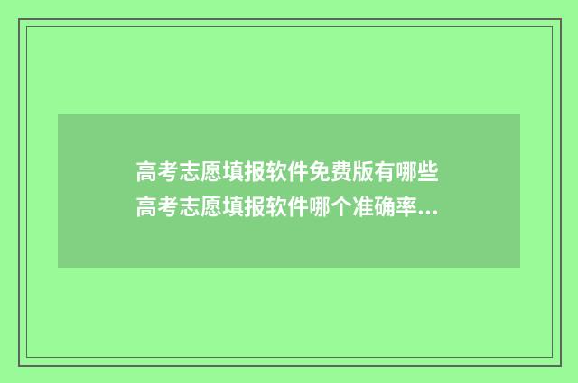 高考志愿填报软件免费版有哪些 高考志愿填报软件哪个准确率高