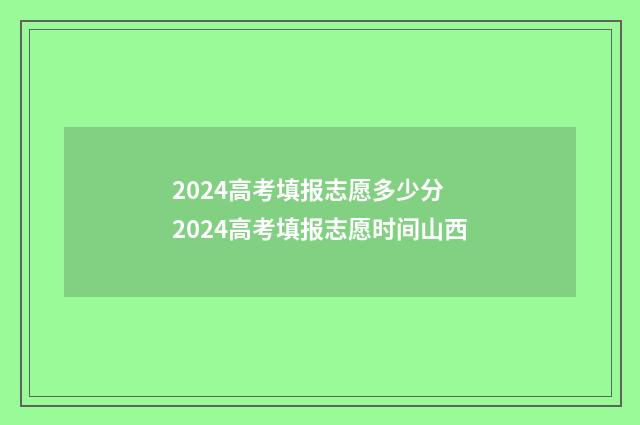 2024高考填报志愿多少分 2024高考填报志愿时间山西
