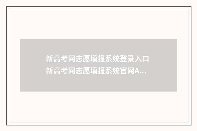 新高考网志愿填报系统登录入口 新高考网志愿填报系统官网AI智能填报