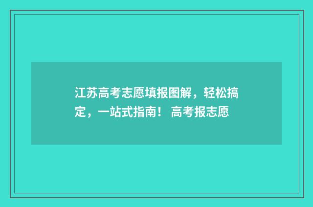 江苏高考志愿填报图解，轻松搞定，一站式指南！ 高考报志愿