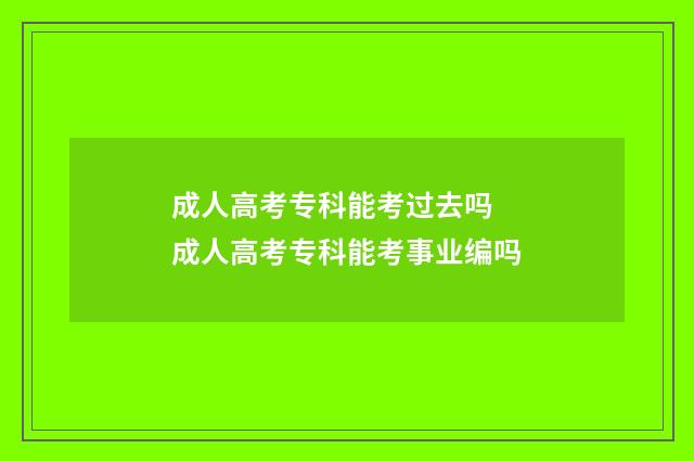 成人高考专科能考过去吗 成人高考专科能考事业编吗
