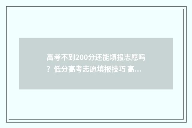 高考不到200分还能填报志愿吗?低分高考志愿填报技巧 高考不到200分还有希望吗
