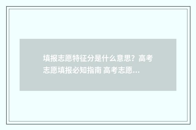 填报志愿特征分是什么意思？高考志愿填报必知指南 高考志愿填报的特点