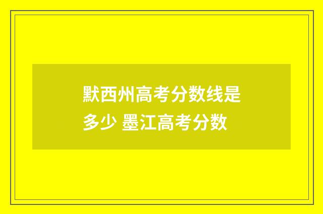 默西州高考分数线是多少 墨江高考分数