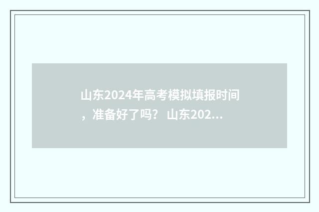 山东2024年高考模拟填报时间，准备好了吗？ 山东2024年单招学校