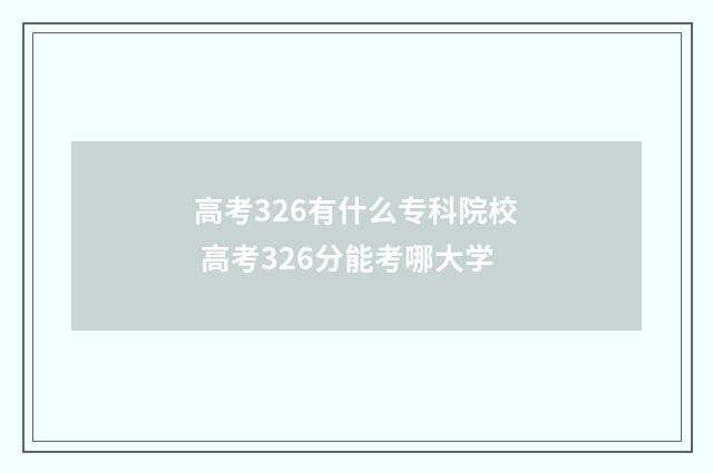 高考326有什么专科院校 高考326分能考哪大学