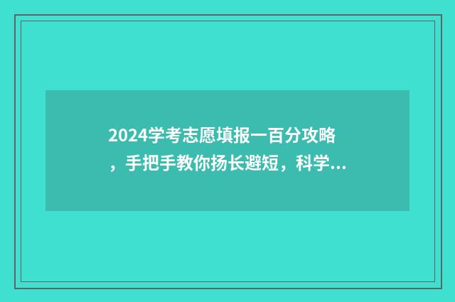 2024学考志愿填报一百分攻略，手把手教你扬长避短，科学选高校 2024学考志愿填报时间是多少
