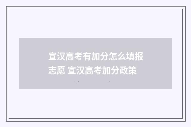 宣汉高考有加分怎么填报志愿 宣汉高考加分政策