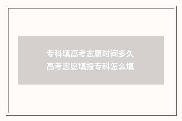 专科填高考志愿时间多久 高考志愿填报专科怎么填