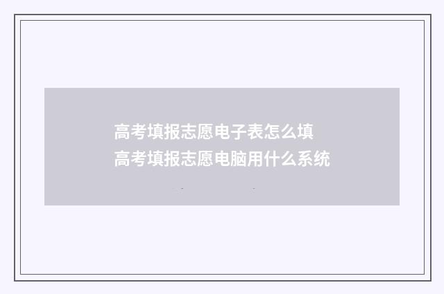 高考填报志愿电子表怎么填 高考填报志愿电脑用什么系统