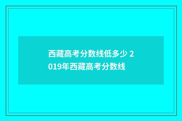 西藏高考分数线低多少 2019年西藏高考分数线