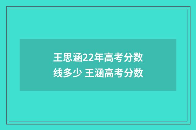 王思涵22年高考分数线多少 王涵高考分数