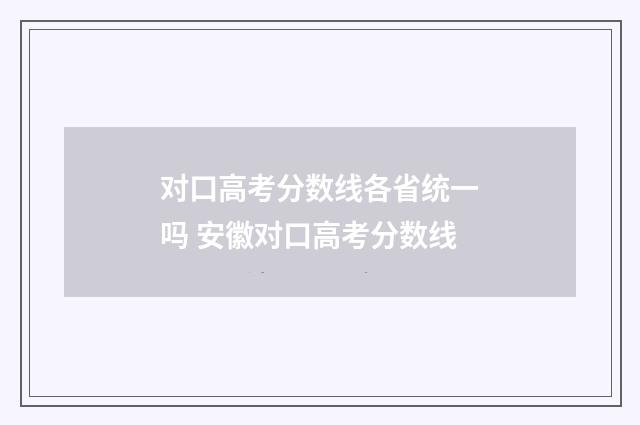 对口高考分数线各省统一吗 安徽对口高考分数线