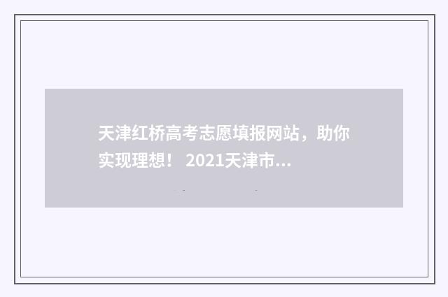 天津红桥高考志愿填报网站，助你实现理想！ 2021天津市红桥区高三模拟