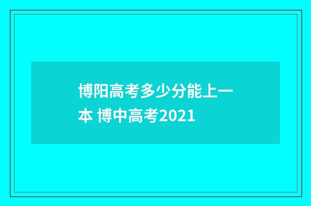 博阳高考多少分能上一本 博中高考2021