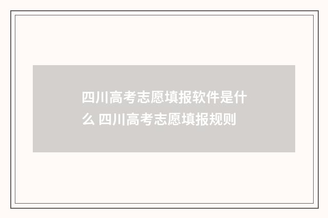 四川高考志愿填报软件是什么 四川高考志愿填报规则