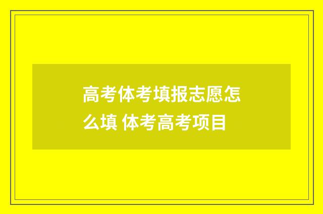 高考体考填报志愿怎么填 体考高考项目