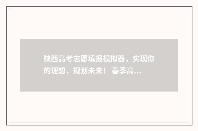陕西高考志愿填报模拟器，实现你的理想，规划未来！ 春季高考填报志愿
