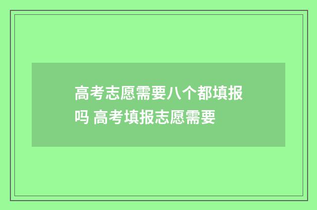 高考志愿需要八个都填报吗 高考填报志愿需要