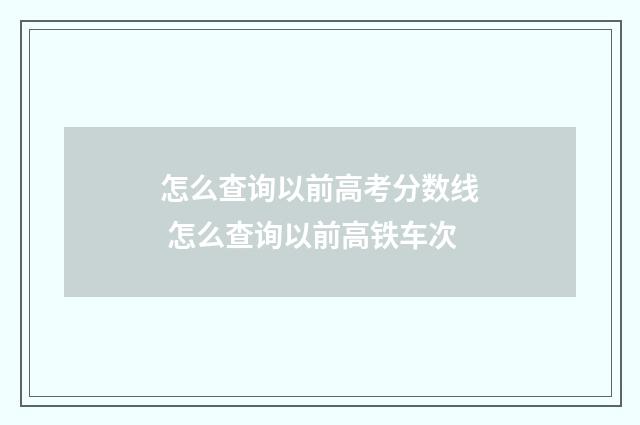 怎么查询以前高考分数线 怎么查询以前高铁车次