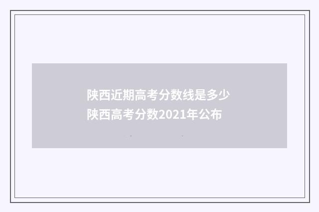 陕西近期高考分数线是多少 陕西高考分数2021年公布