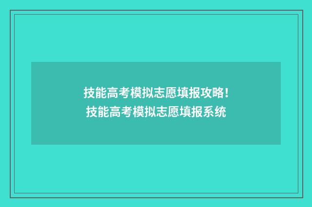 技能高考模拟志愿填报攻略！ 技能高考模拟志愿填报系统
