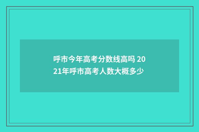 呼市今年高考分数线高吗 2021年呼市高考人数大概多少