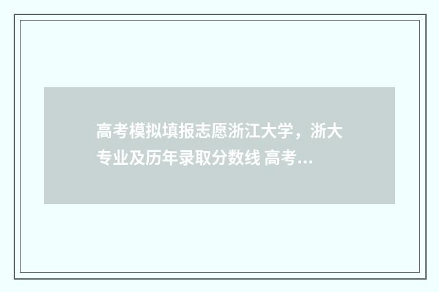 高考模拟填报志愿浙江大学，浙大专业及历年录取分数线 高考模拟填报志愿怎么填报