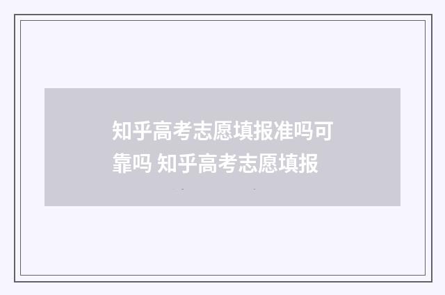 知乎高考志愿填报准吗可靠吗 知乎高考志愿填报