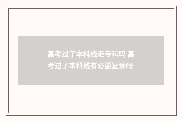 高考过了本科线走专科吗 高考过了本科线有必要复读吗