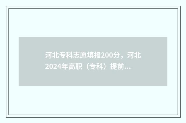 河北专科志愿填报200分，河北2024年高职（专科）提前批志愿填报时间及入口 河北专科志愿填报流程