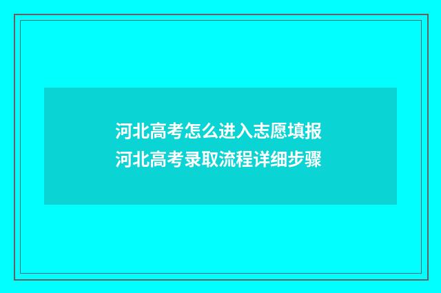 河北高考怎么进入志愿填报 河北高考录取流程详细步骤