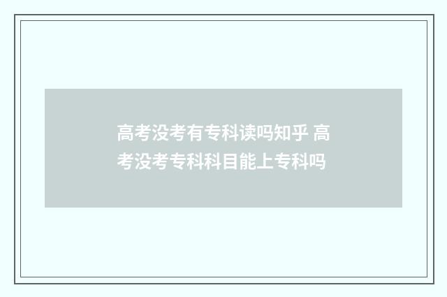 高考没考有专科读吗知乎 高考没考专科科目能上专科吗