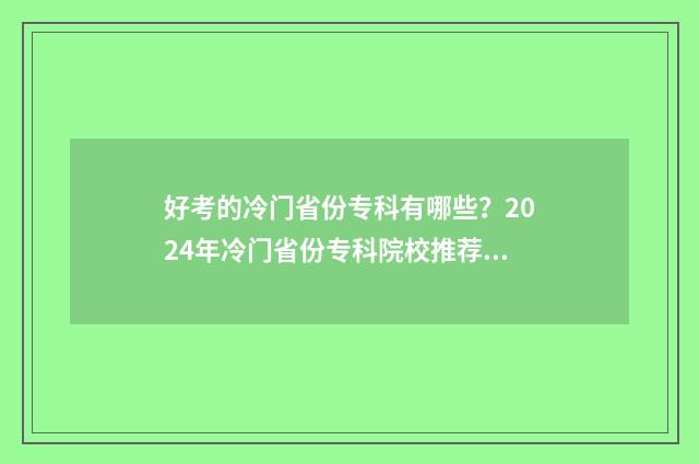 好考的冷门省份专科有哪些？2024年冷门省份专科院校推荐 高考最冷门的学校