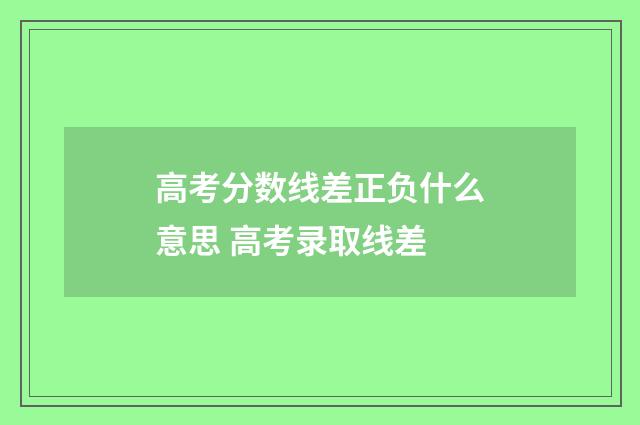 高考分数线差正负什么意思 高考录取线差