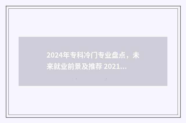 2024年专科冷门专业盘点，未来就业前景及推荐 2021专科冷门专业
