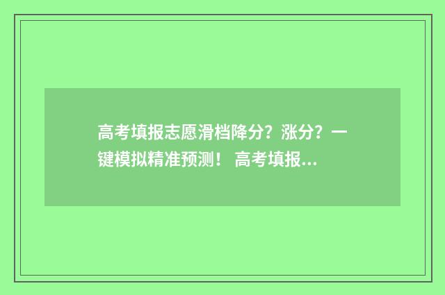 高考填报志愿滑档降分？涨分？一键模拟精准预测！ 高考填报志愿滑档了还有机会读书吗
