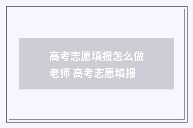 高考志愿填报怎么做老师 高考志愿填报