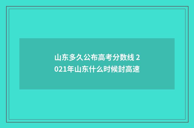 山东多久公布高考分数线 2021年山东什么时候封高速