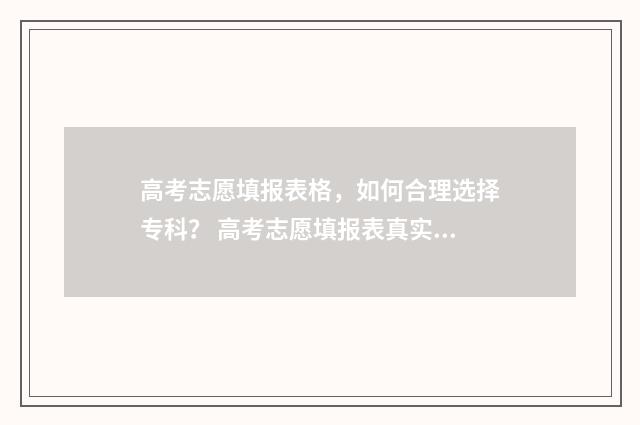 高考志愿填报表格，如何合理选择专科？ 高考志愿填报表真实模板
