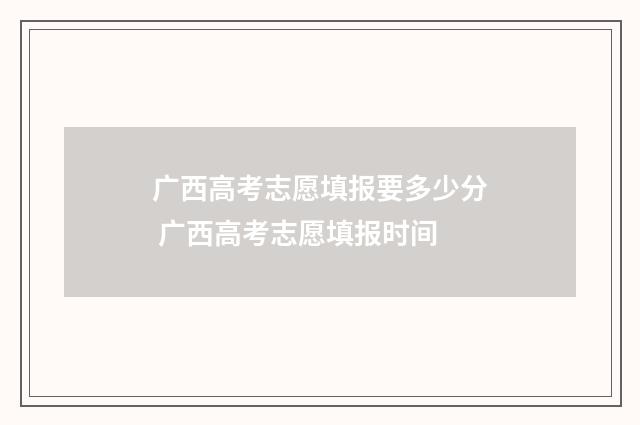 广西高考志愿填报要多少分 广西高考志愿填报时间