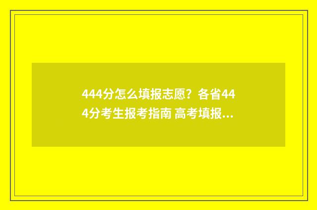 444分怎么填报志愿？各省444分考生报考指南 高考填报志愿45是什么