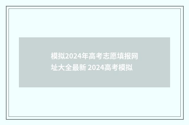 模拟2024年高考志愿填报网址大全最新 2024高考模拟