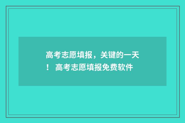 高考志愿填报，关键的一天！ 高考志愿填报免费软件