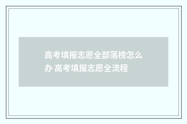 高考填报志愿全部落榜怎么办 高考填报志愿全流程