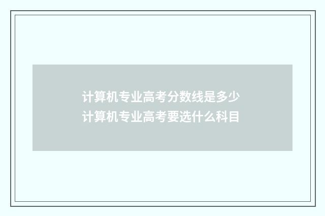 计算机专业高考分数线是多少 计算机专业高考要选什么科目