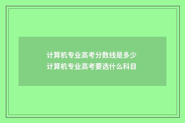 计算机专业高考分数线是多少 计算机专业高考要选什么科目