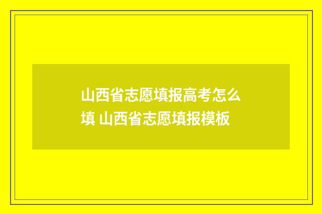 山西省志愿填报高考怎么填 山西省志愿填报模板