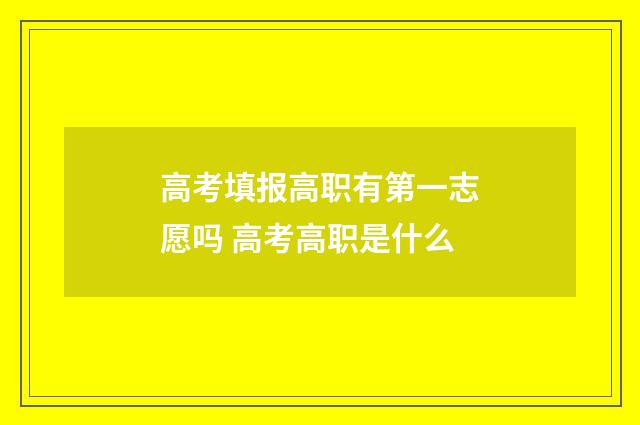 高考填报高职有第一志愿吗 高考高职是什么