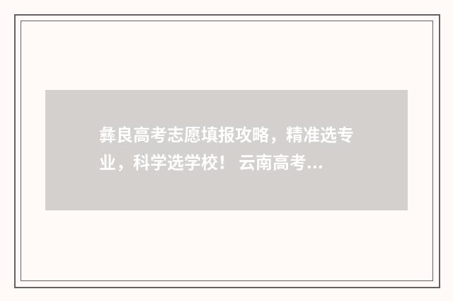 彝良高考志愿填报攻略，精准选专业，科学选学校！ 云南高考填志愿